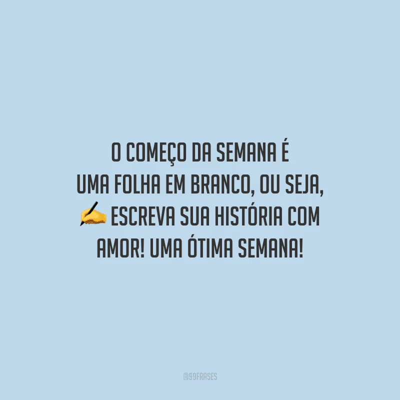 O começo da semana é uma folha em branco, ou seja, escreva sua história com amor! Uma ótima semana! 