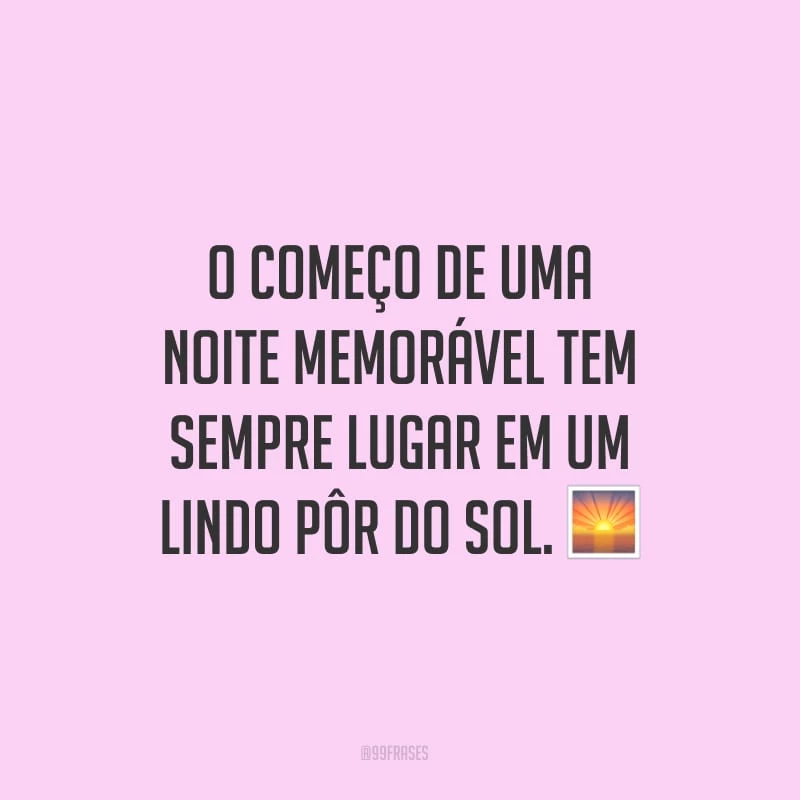 O começo de uma noite memorável tem sempre lugar em um lindo pôr do sol.