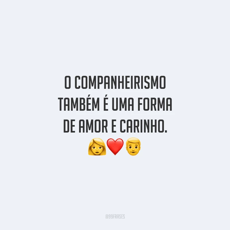 O companheirismo também é uma forma de amor e carinho. 