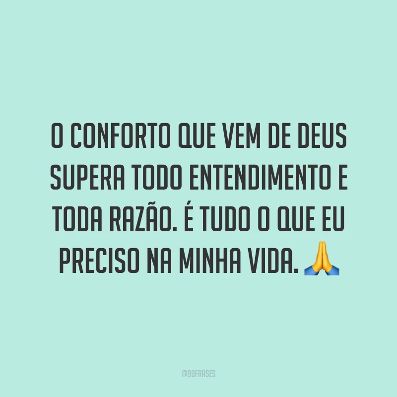 O conforto que vem de Deus supera todo entendimento e toda razão. É tudo o que eu preciso na minha vida. 🙏