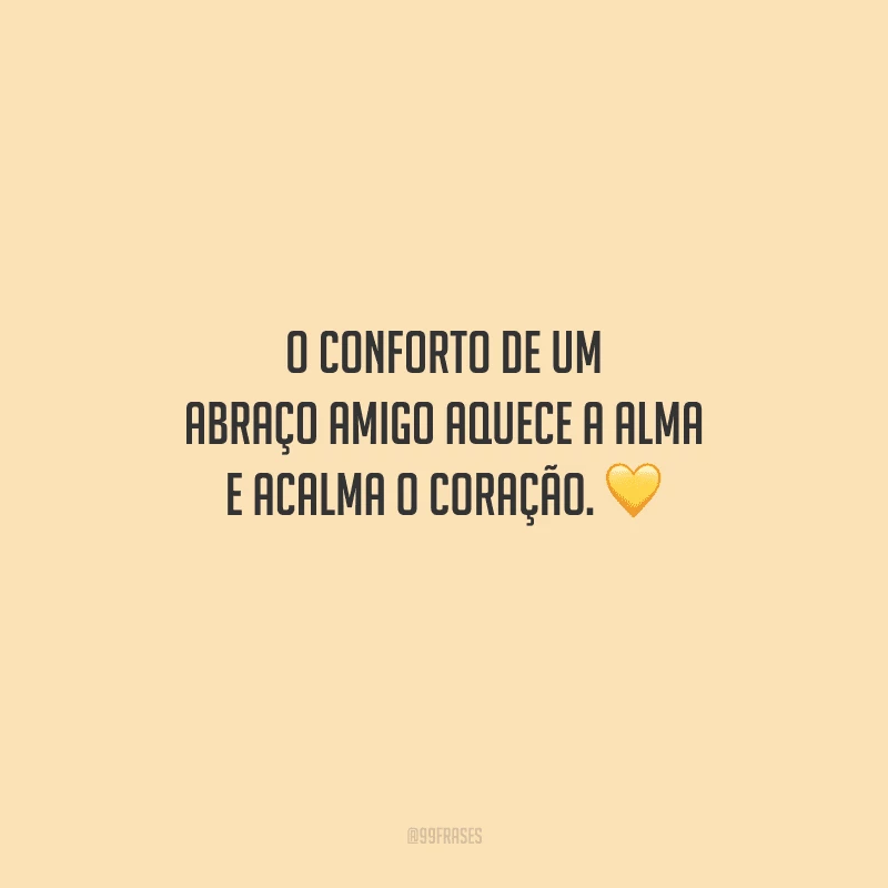 O conforto de um abraço amigo aquece a alma e acalma o coração. 