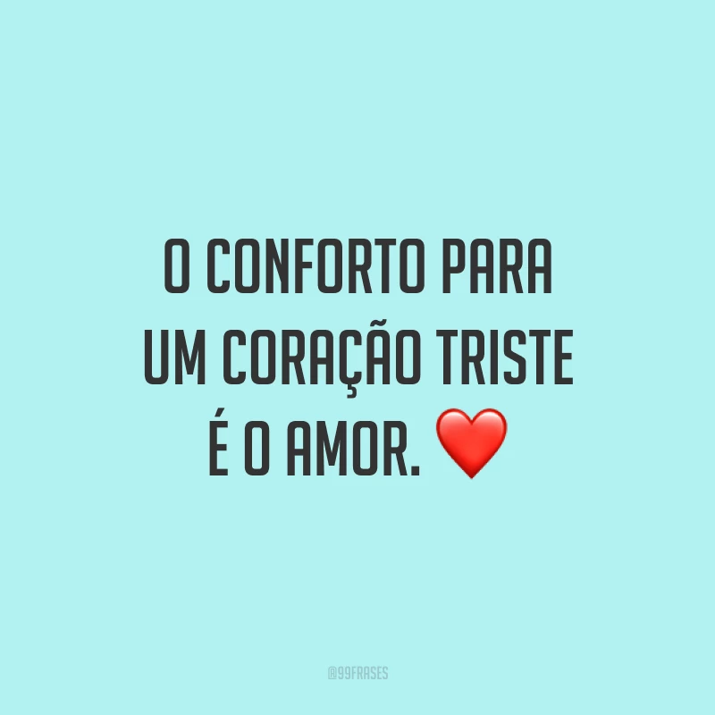 O conforto para um coração triste é o amor. ❤️