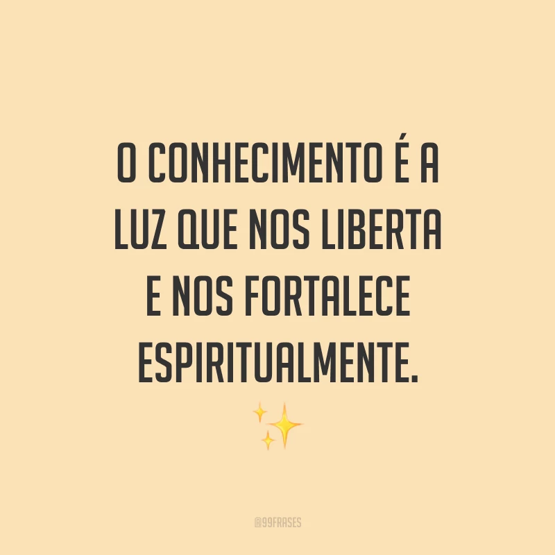 O conhecimento é a luz que nos liberta e nos fortalece espiritualmente. ✨