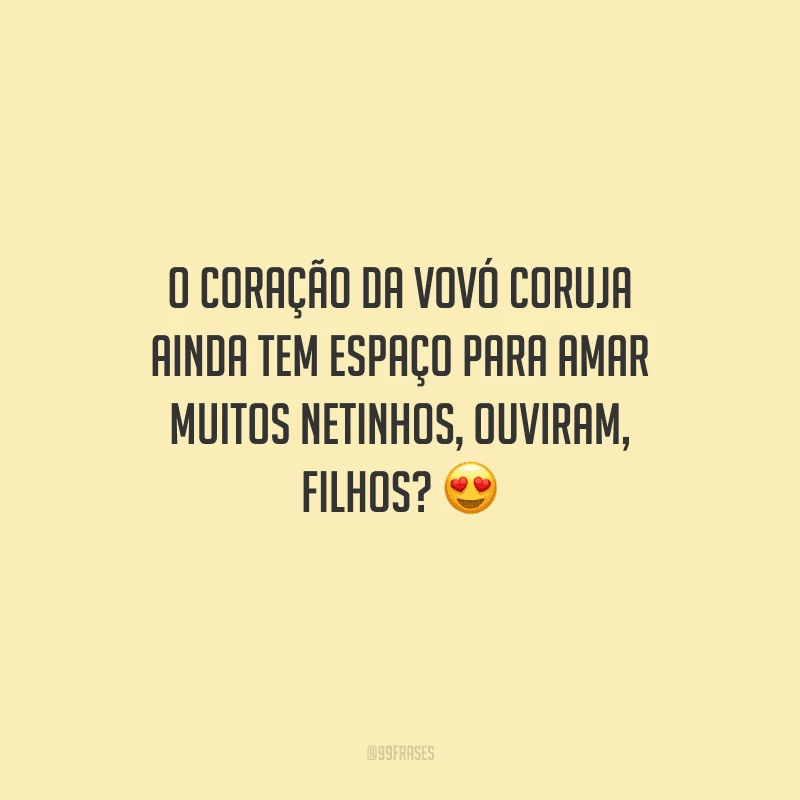 O coração da vovó coruja ainda tem espaço para amar muitos netinhos, ouviram, filhos?