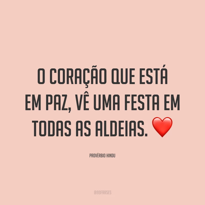 O coração que está em paz, vê uma festa em todas as aldeias. ❤