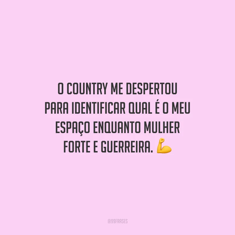 O country me despertou para identificar qual é o meu espaço enquanto mulher forte e guerreira.