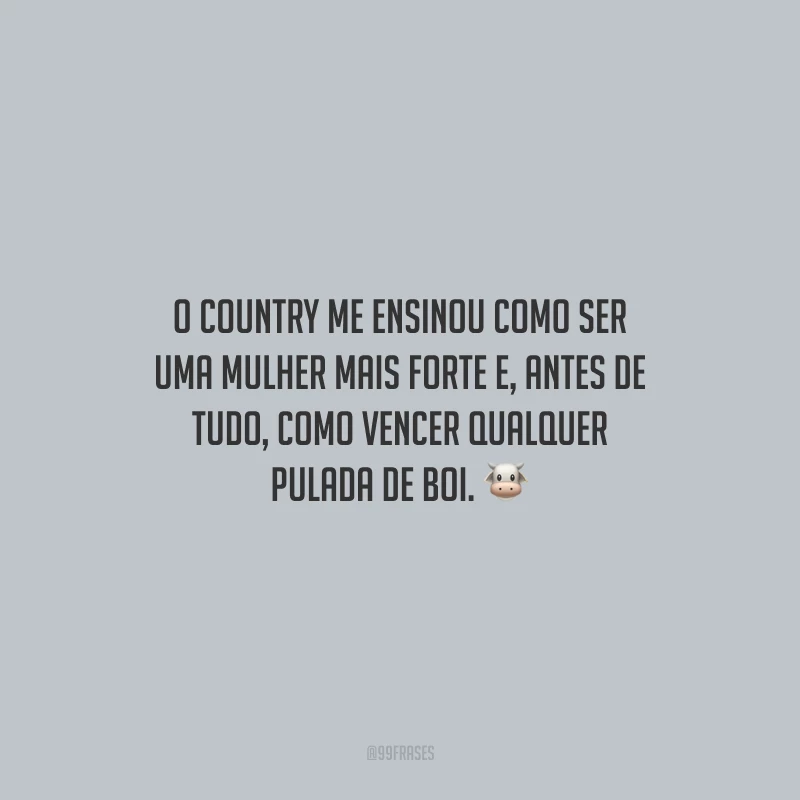 O country me ensinou como ser uma mulher mais forte e, antes de tudo, como vencer qualquer pulada de boi. 