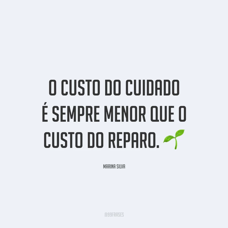 O custo do cuidado é sempre menor que o custo do reparo. 🌱