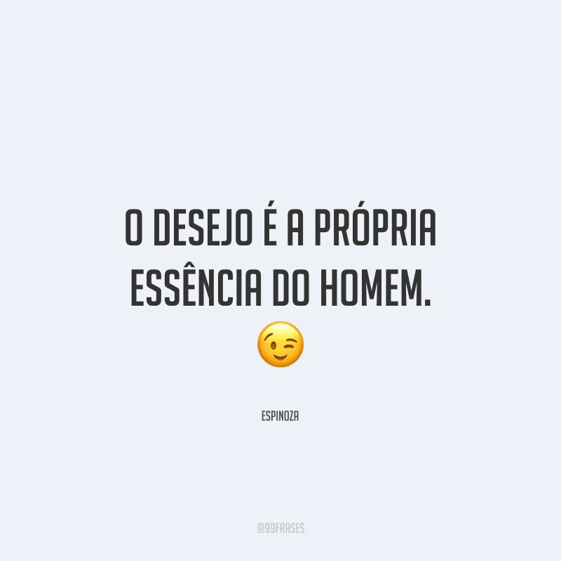O desejo é a própria essência do homem.