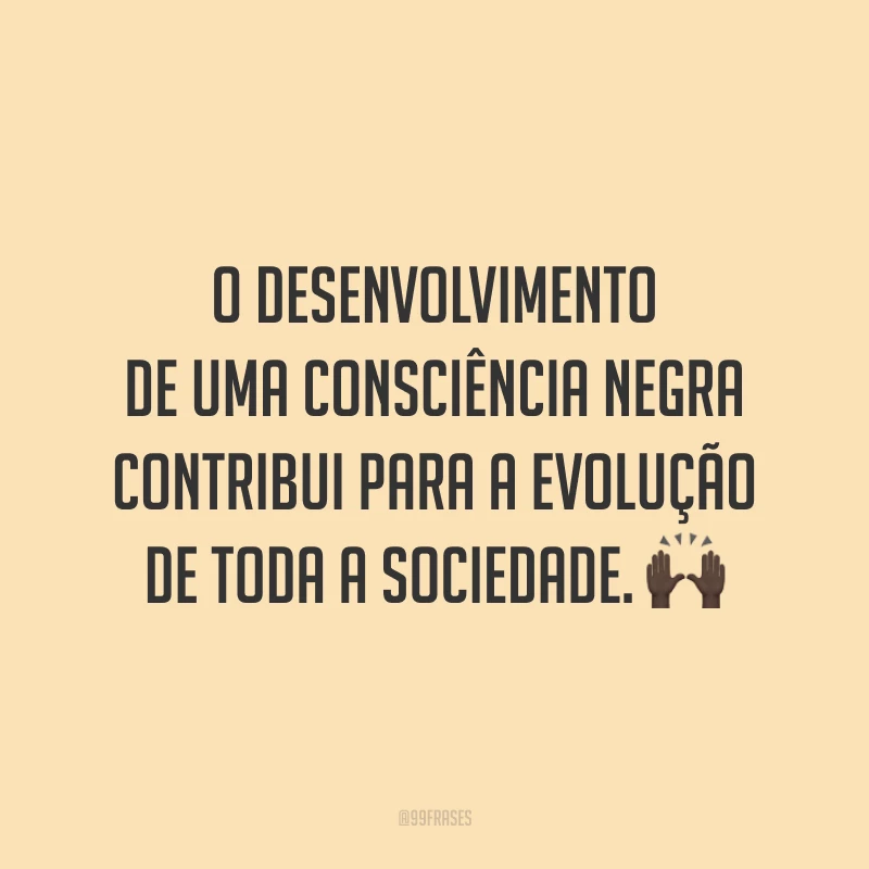 O desenvolvimento de uma consciência negra contribui para a evolução de toda a sociedade. 🙌🏿