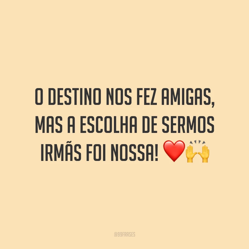 O destino nos fez amigas, mas a escolha de sermos irmãs foi nossa! ❤️🙌