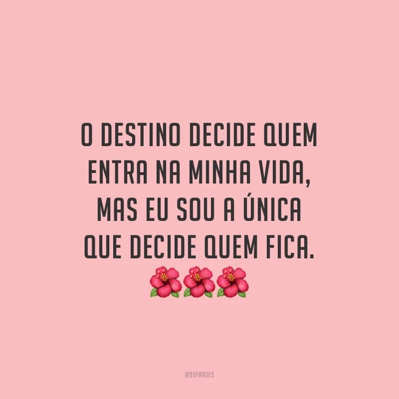 O destino decide quem entra na minha vida, mas eu sou a única que decide quem fica. 