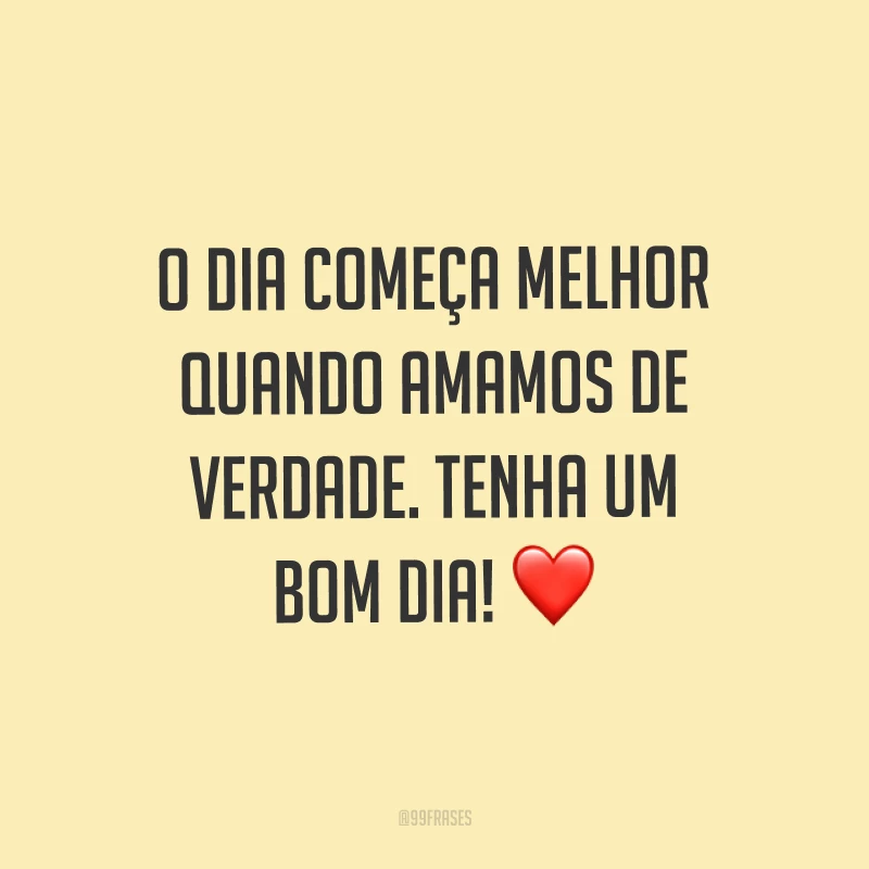 O dia começa melhor quando amamos de verdade. Tenha um bom dia! ❤
