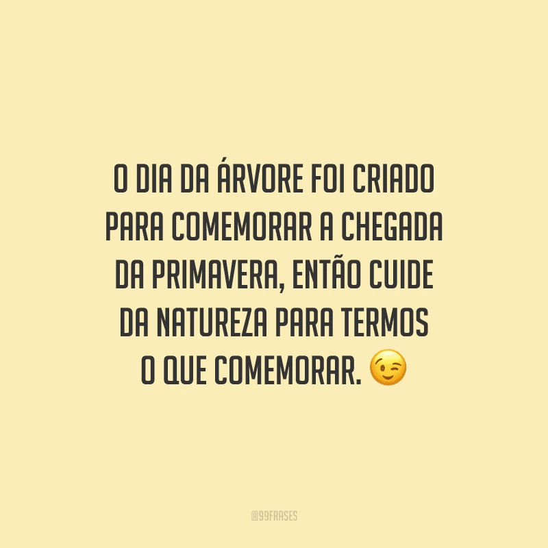 O dia da árvore foi criado para comemorar a chegada da primavera, então cuide da natureza para termos o que comemorar.