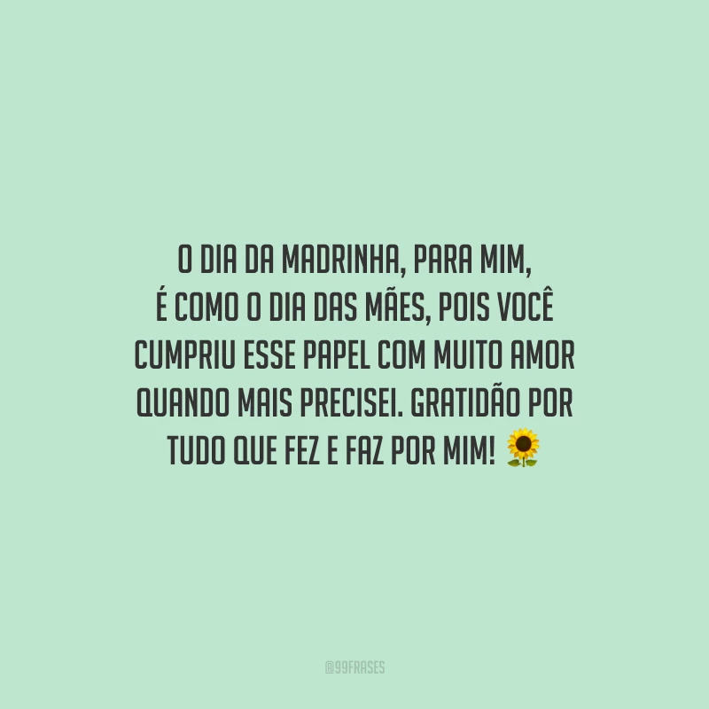 O Dia da Madrinha, para mim, é como o Dia das Mães, pois você cumpriu esse papel com muito amor quando mais precisei. Gratidão por tudo que fez e faz por mim!