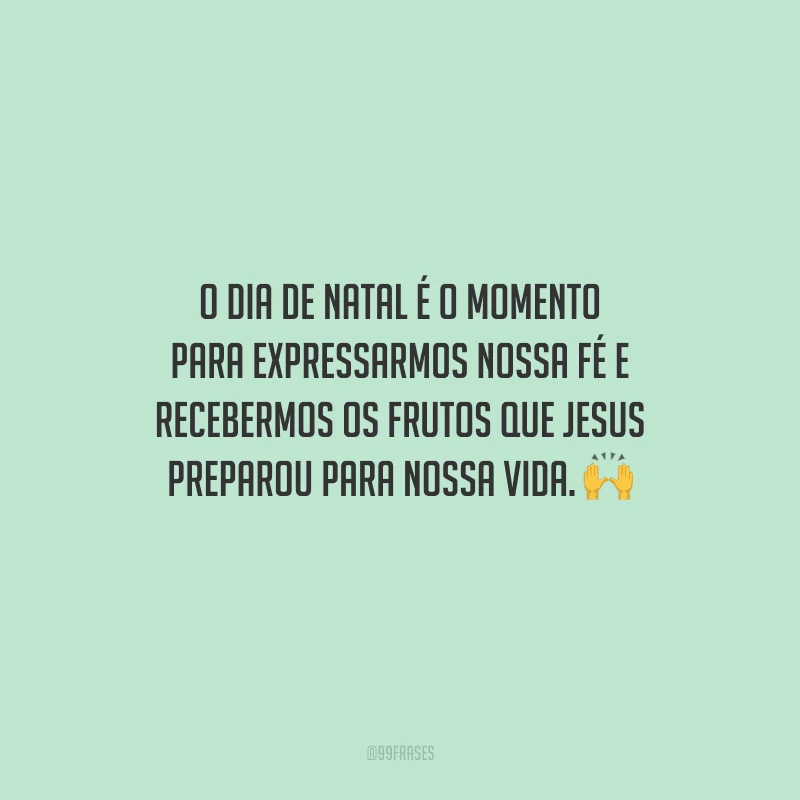 O dia de Natal é o momento para expressarmos nossa fé e recebermos os frutos que Jesus preparou para nossa vida.
