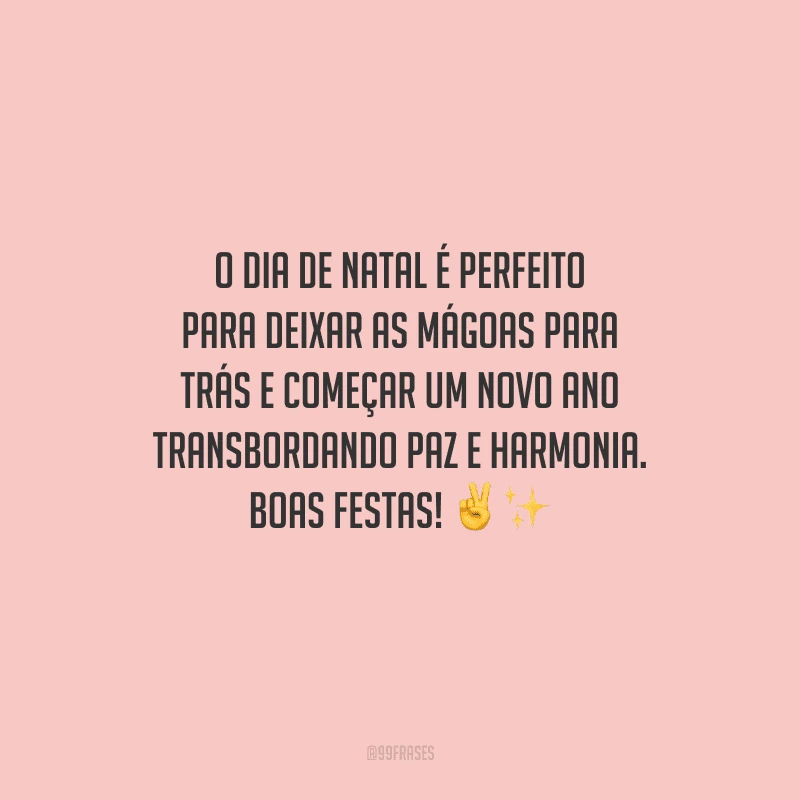 O dia de Natal é perfeito para deixar as mágoas para trás e começar um novo ano transbordando paz e harmonia. Boas Festas!