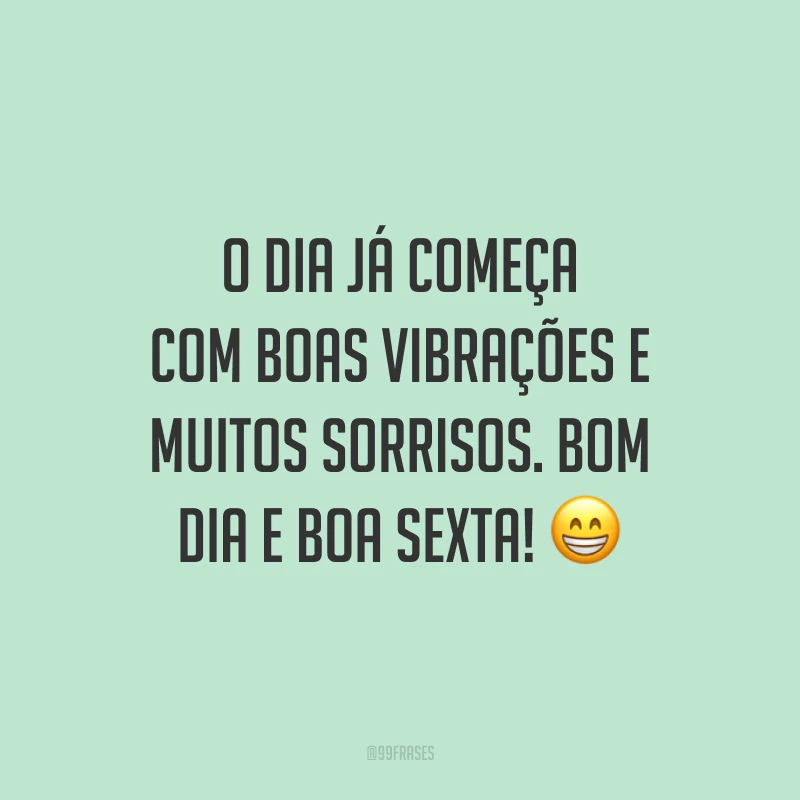 O dia já começa com boas vibrações e muitos sorrisos. Bom dia e boa sexta!
