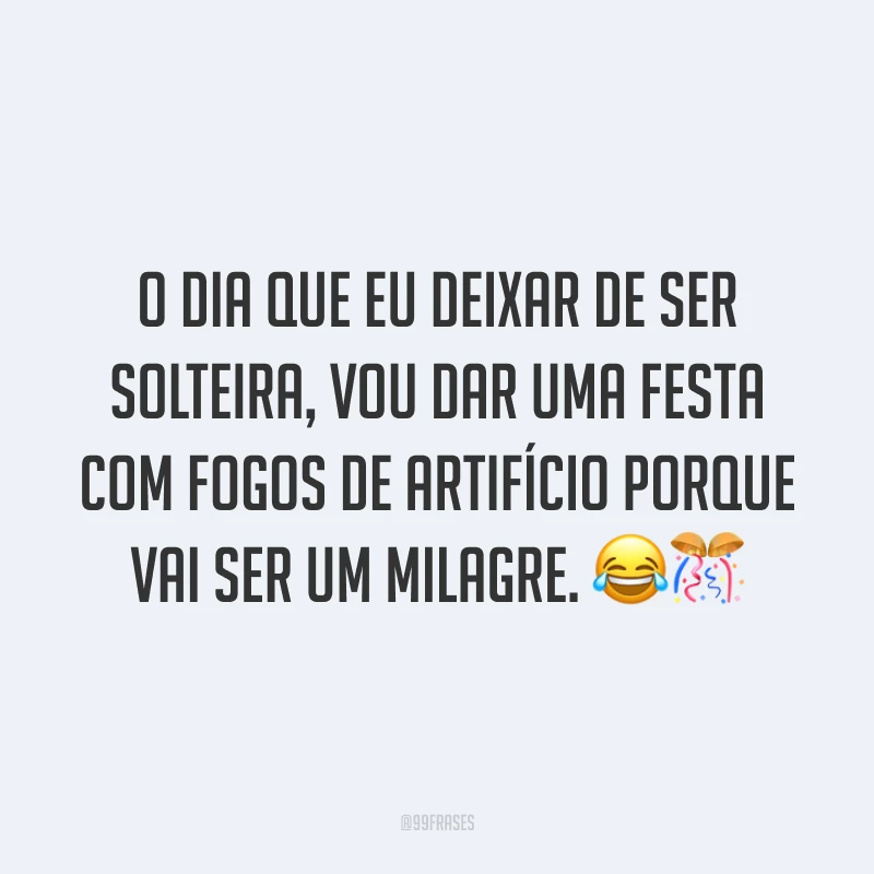 O dia que eu deixar de ser solteira, vou dar uma festa com fogos de artifício porque vai ser um milagre. 😂🎊