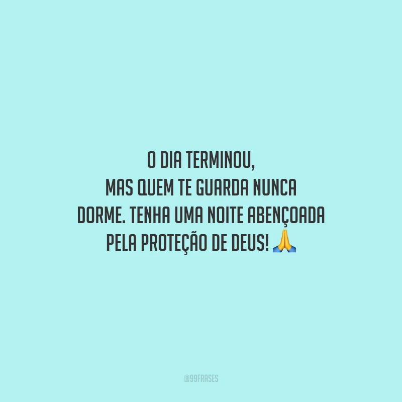 O dia terminou, mas quem te guarda nunca dorme. Tenha uma noite abençoada pela proteção de Deus!