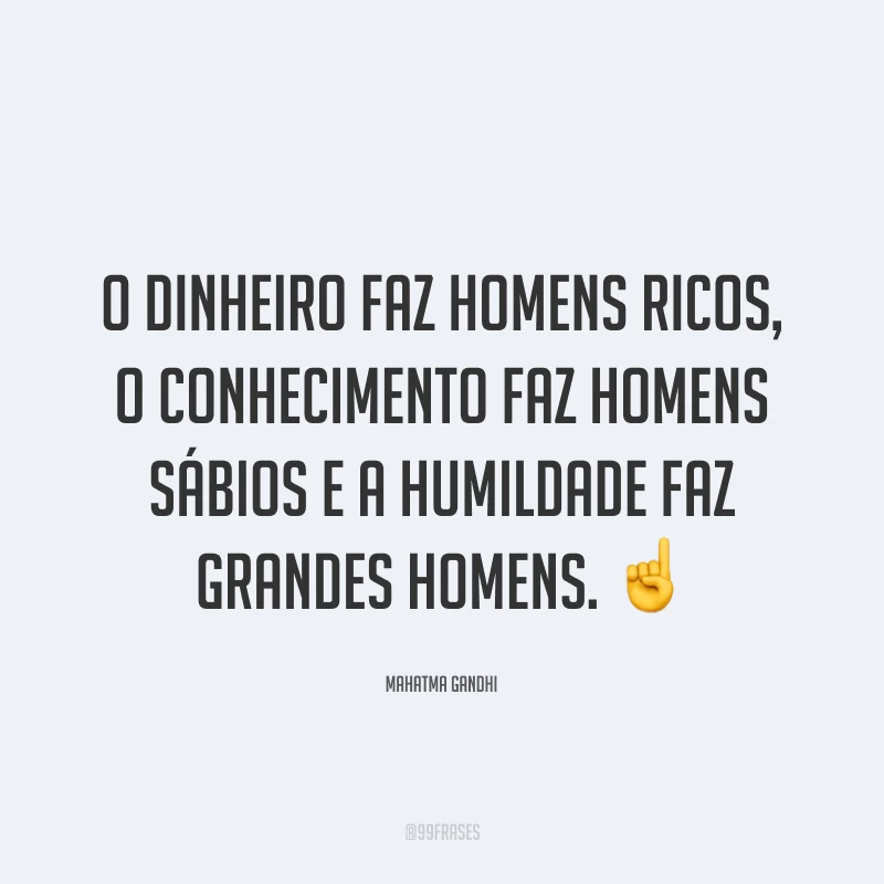 O dinheiro faz homens ricos, o conhecimento faz homens sábios e a humildade faz grandes homens. ☝