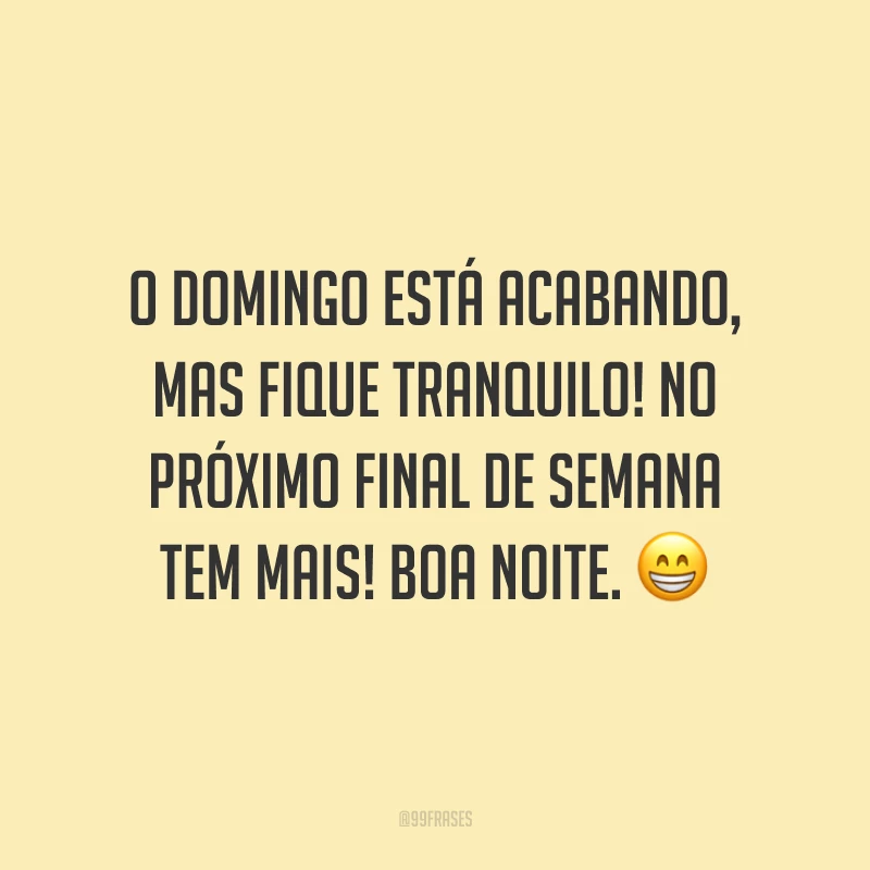 O domingo está acabando, mas fique tranquilo! No próximo final de semana tem mais! Boa noite. 😁