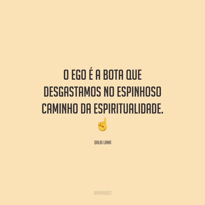 O ego é a bota que desgastamos no espinhoso caminho da espiritualidade. 