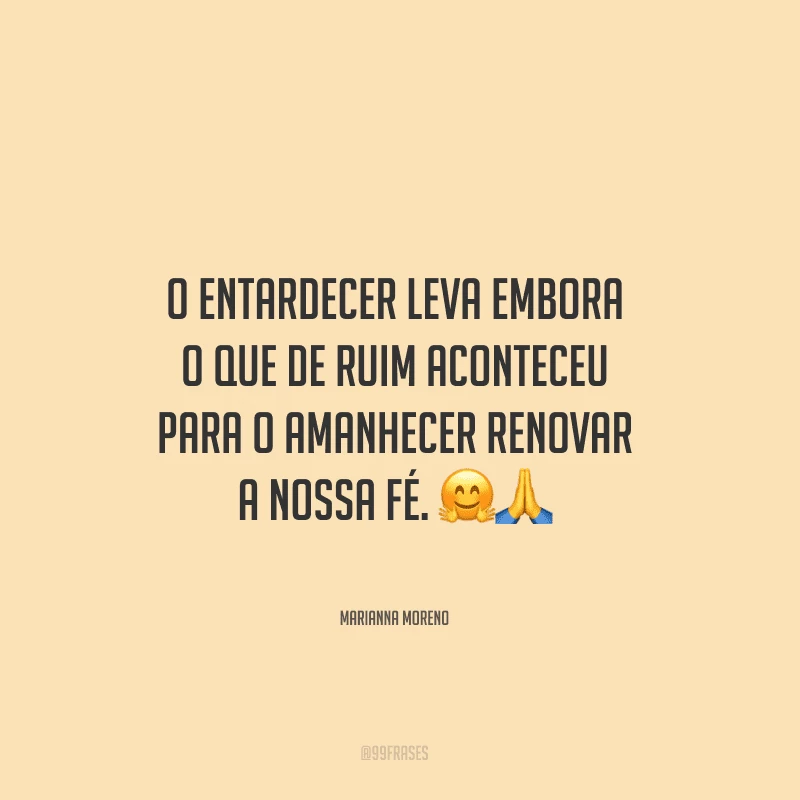 O entardecer leva embora o que de ruim aconteceu para o amanhecer renovar a nossa fé.