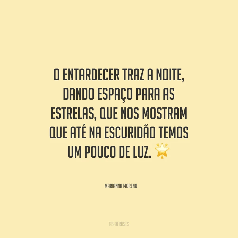 O entardecer traz a noite, dando espaço para as estrelas, que nos mostram que até na escuridão temos um pouco de luz.