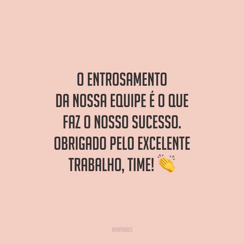 O entrosamento da nossa equipe é o que faz o nosso sucesso. Obrigado pelo excelente trabalho, time!