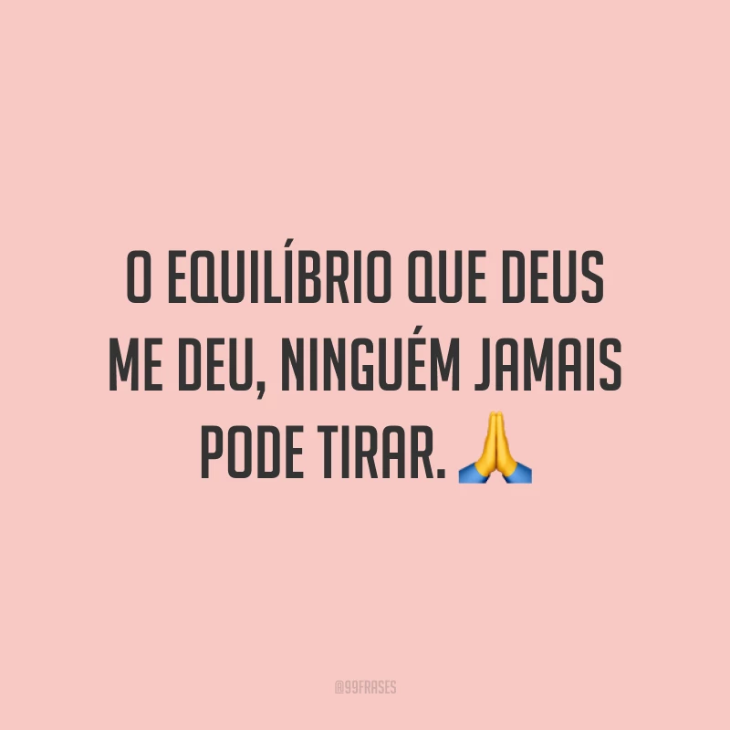 O equilíbrio que Deus me deu, ninguém jamais pode tirar. 🙏