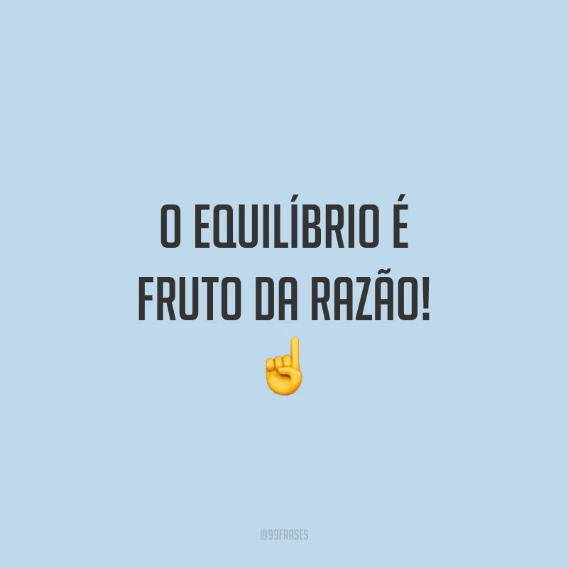 O equilíbrio é fruto da razão! ☝️