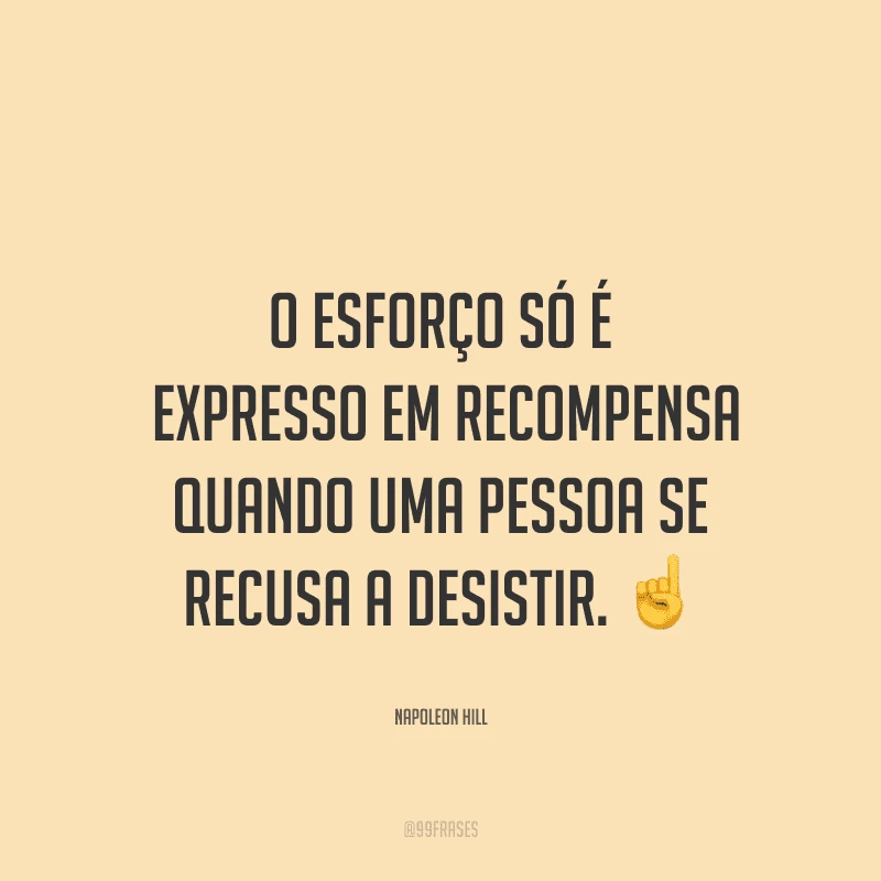 O esforço só é expresso em recompensa quando uma pessoa se recusa a desistir.