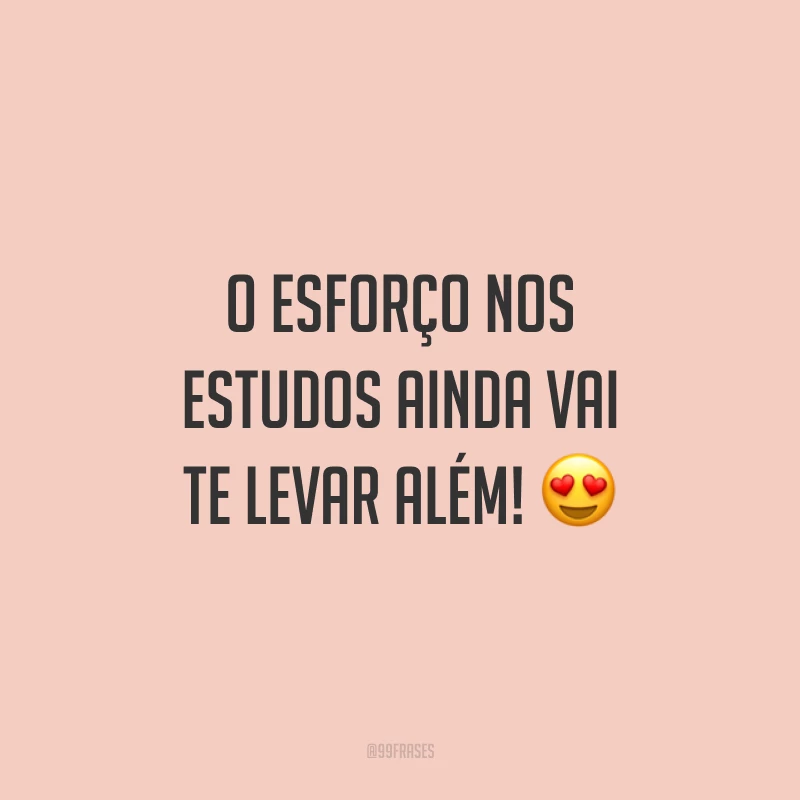 O esforço nos estudos ainda vai te levar além! 😍