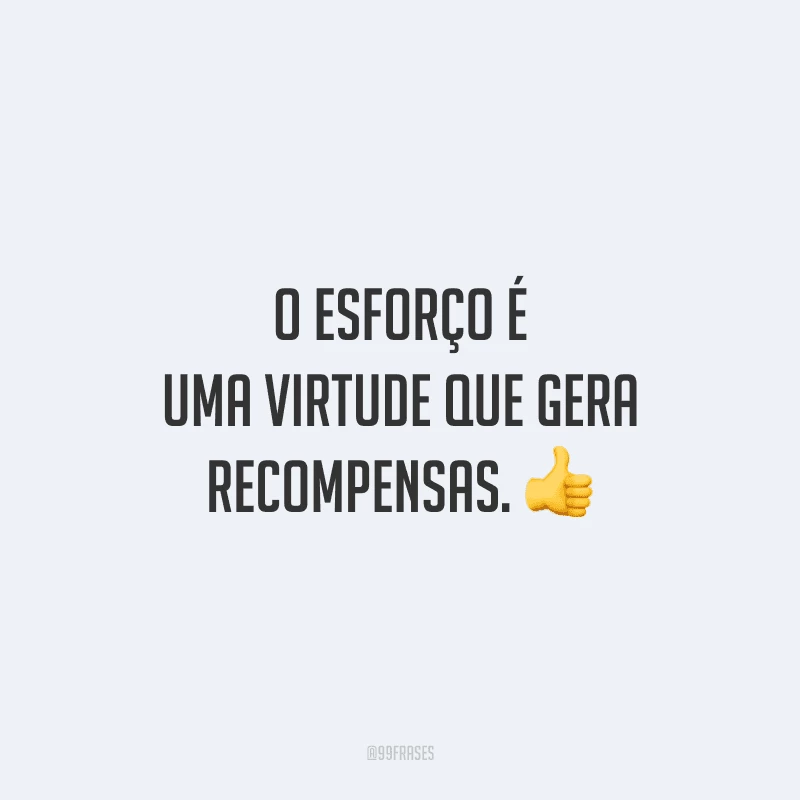 O esforço é uma virtude que gera recompensas.