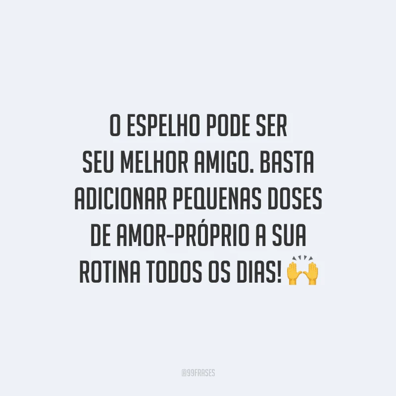 O espelho pode ser seu melhor amigo. Basta adicionar pequenas doses de amor-próprio a sua rotina todos os dias!