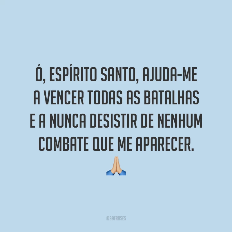 Ó, Espírito Santo, ajuda-me a vencer todas as batalhas e a nunca desistir de nenhum combate que me aparecer. 🙏🏼