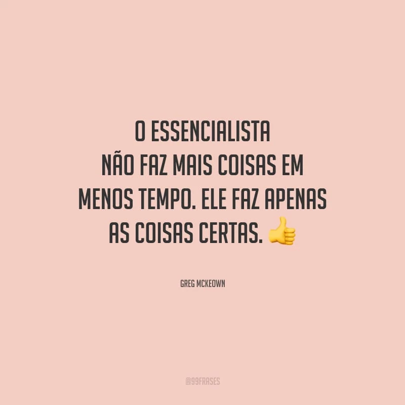 O essencialista não faz mais coisas em menos tempo. Ele faz apenas as coisas certas.