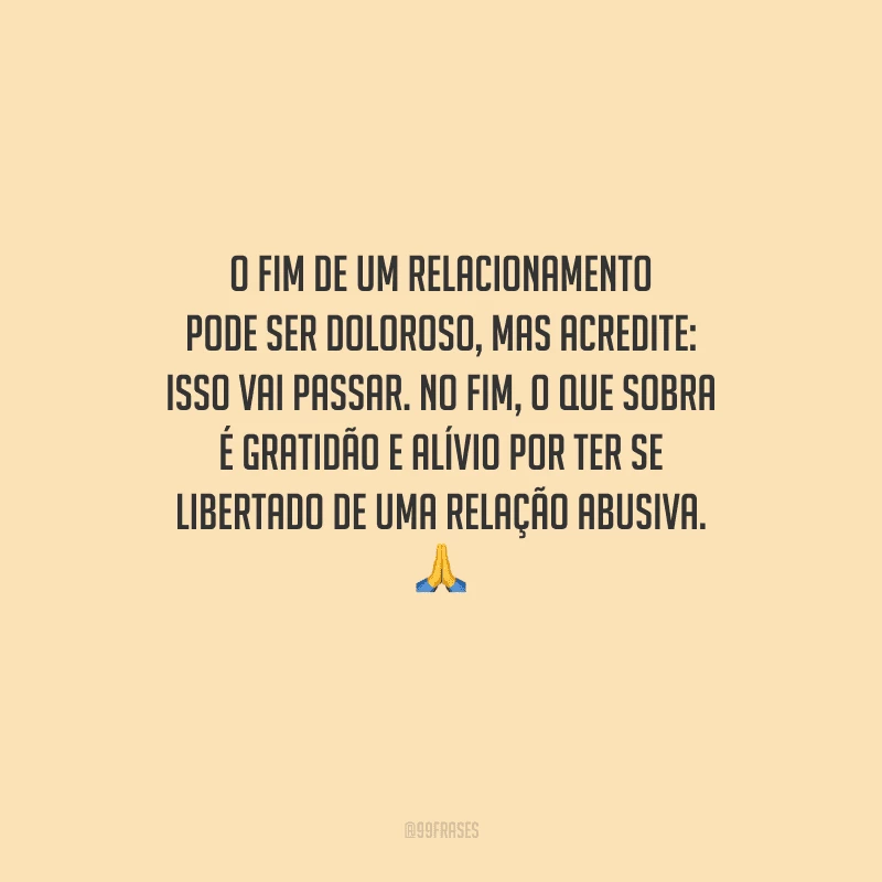 O fim de um relacionamento pode ser doloroso, mas acredite: isso vai passar. No fim, o que sobra é gratidão e alívio por ter se libertado de uma relação abusiva. 