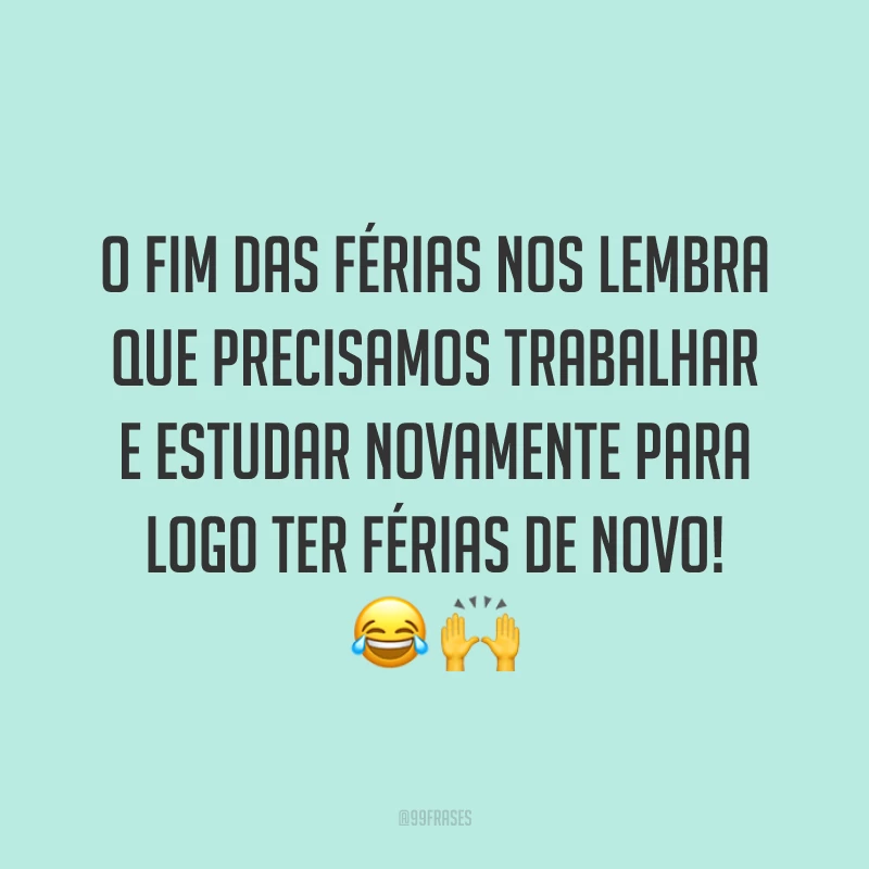 O fim das férias nos lembra que precisamos trabalhar e estudar novamente para logo ter férias de novo! 😂🙌