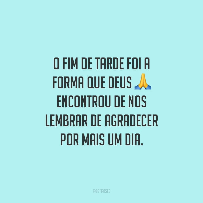 O fim de tarde foi a forma que Deus encontrou de nos lembrar de agradecer por mais um dia.