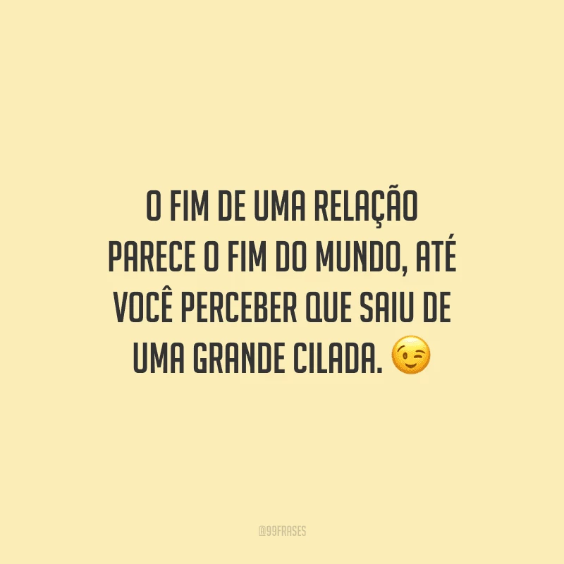 O fim de uma relação parece o fim do mundo, até você perceber que saiu de uma grande cilada.