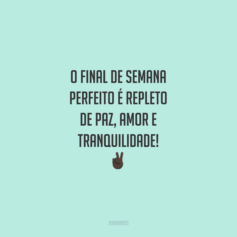 O final de semana perfeito é repleto de paz, amor e tranquilidade!