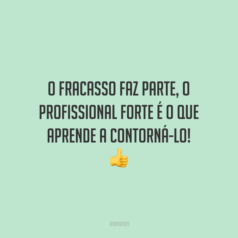 O fracasso faz parte, o profissional forte é o que aprende a contorná-lo!