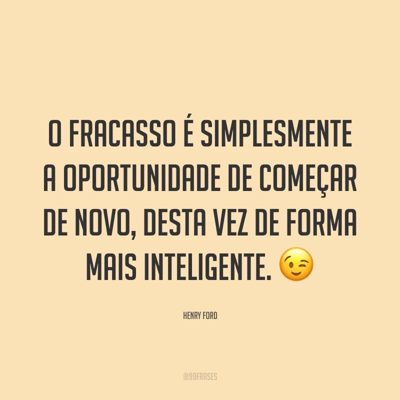 O fracasso é simplesmente a oportunidade de começar de novo, desta vez de forma mais inteligente. 😉