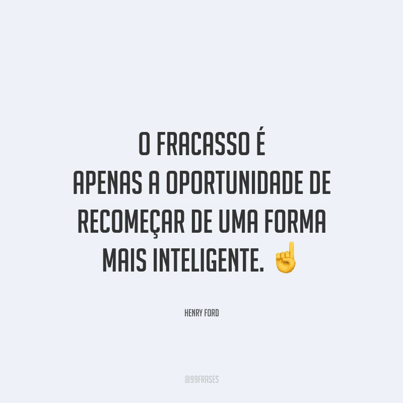 O fracasso é apenas a oportunidade de recomeçar de uma forma mais inteligente.