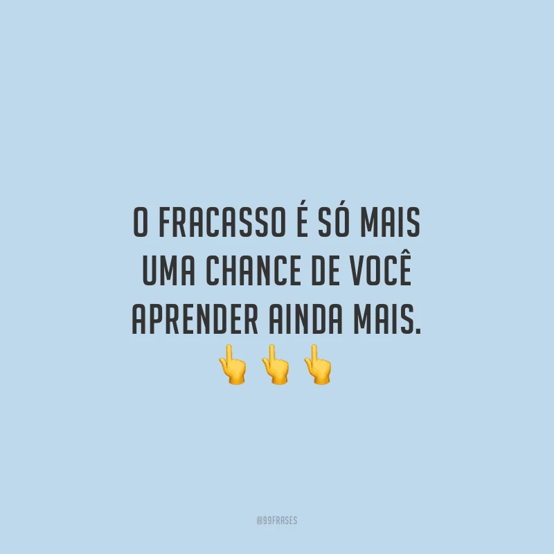 O fracasso é só mais uma chance de você aprender ainda mais.