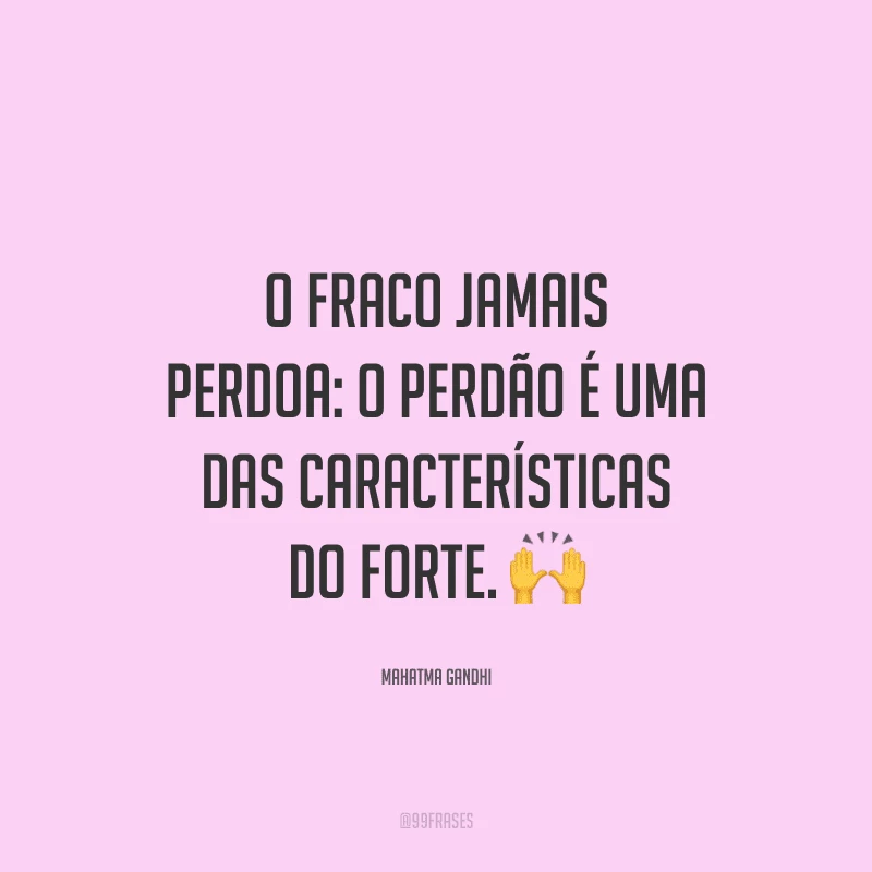 O fraco jamais perdoa: o perdão é uma das características do forte. 