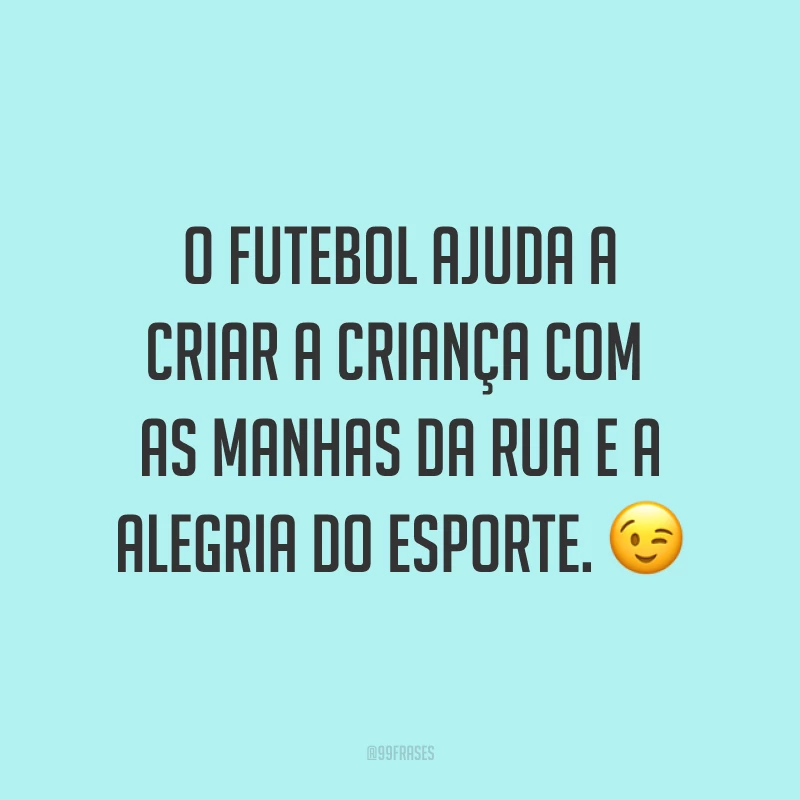 O futebol ajuda a criar a criança com as manhas da rua e a alegria do esporte. ?