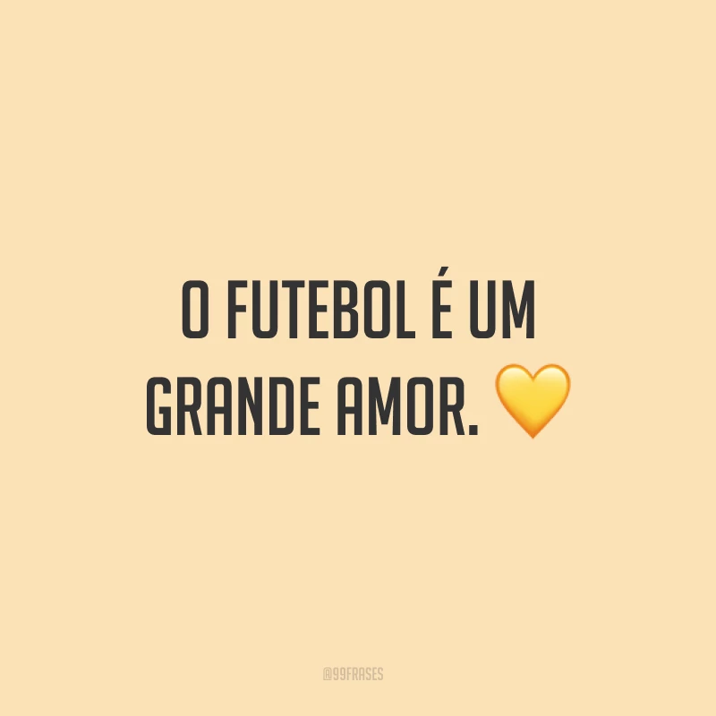O futebol é um grande amor. ?